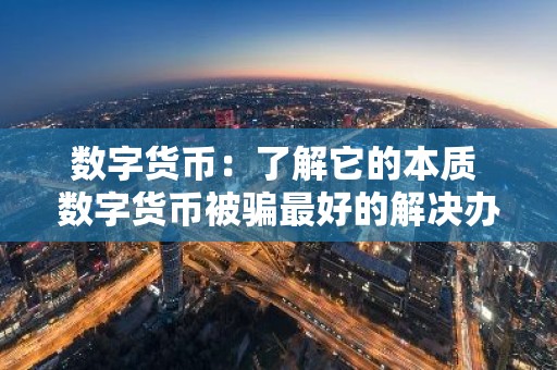 数字货币：了解它的本质 数字货币被骗最好的解决办法