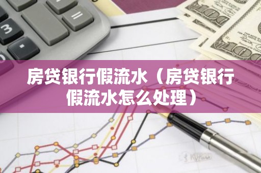 房贷银行假流水（房贷银行假流水怎么处理）