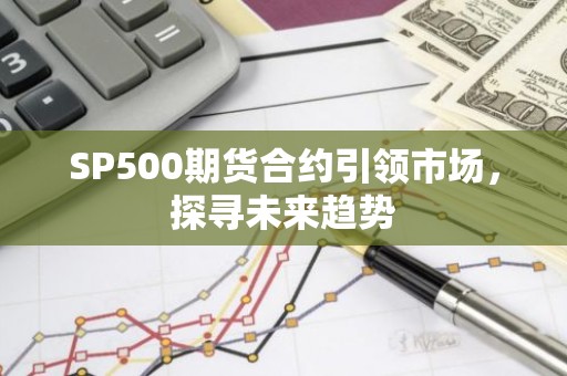 SP500期货合约引领市场，探寻未来趋势