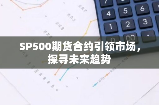SP500期货合约引领市场，探寻未来趋势