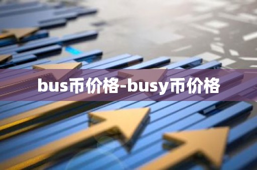 bus币价格-busy币价格