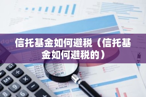 信托基金如何避税（信托基金如何避税的）