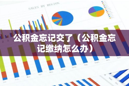 公积金忘记交了（公积金忘记缴纳怎么办）