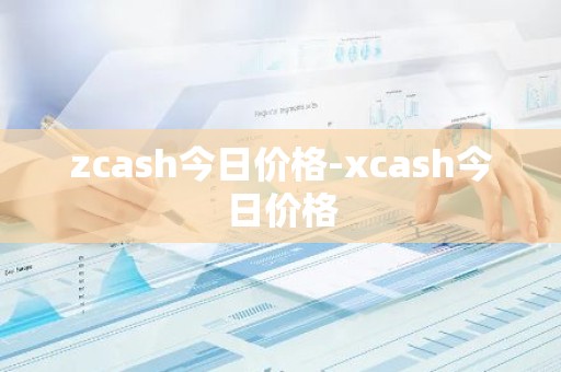 zcash今日价格-xcash今日价格