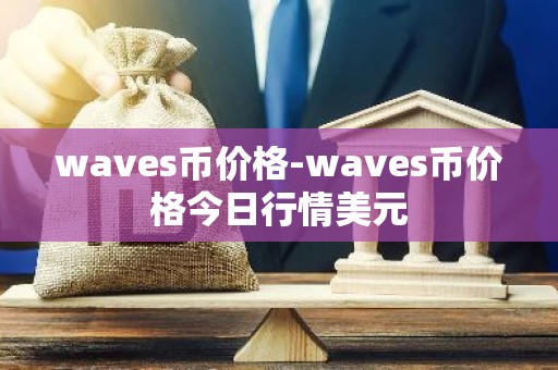 waves币价格-waves币价格今日行情美元