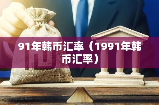 91年韩币汇率（1991年韩币汇率）