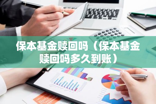 保本基金赎回吗（保本基金赎回吗多久到账）