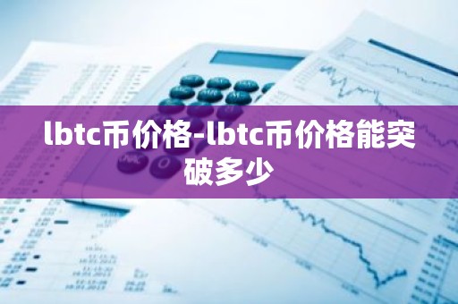 lbtc币价格-lbtc币价格能突破多少