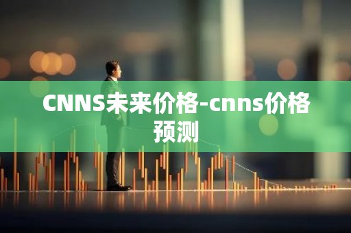 CNNS未来价格-cnns价格预测