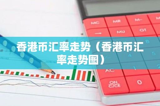 香港币汇率走势（香港币汇率走势图）