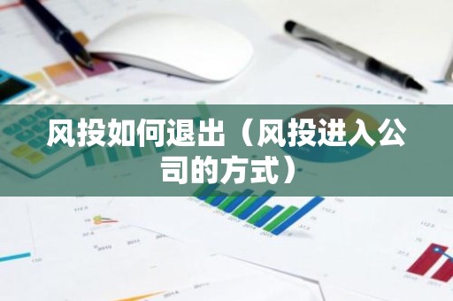 风投如何退出（风投进入公司的方式）