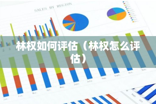 林权如何评估（林权怎么评估）