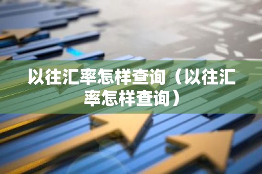 以往汇率怎样查询（以往汇率怎样查询）