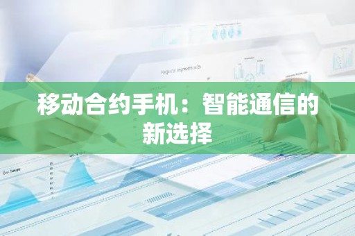 移动合约手机：智能通信的新选择
