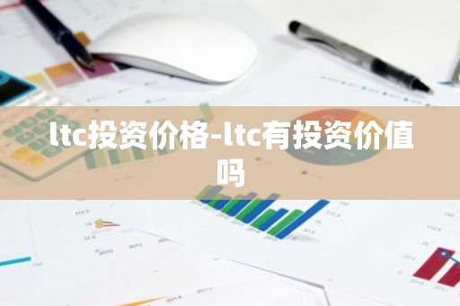 ltc投资价格-ltc有投资价值吗