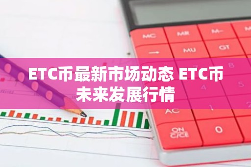 ETC币最新市场动态 ETC币未来发展行情