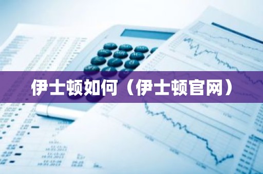 伊士顿如何（伊士顿官网）