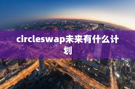 circleswap未来有什么计划