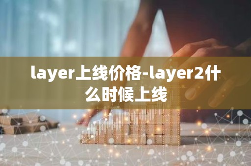 layer上线价格-layer2什么时候上线
