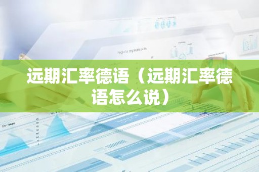 远期汇率德语（远期汇率德语怎么说）
