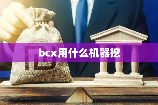 bcx用什么机器挖