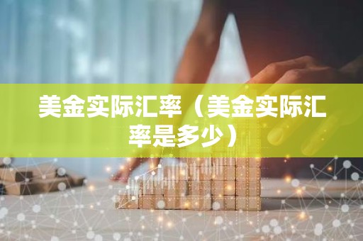 美金实际汇率（美金实际汇率是多少）