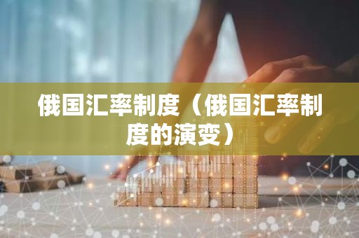 俄国汇率制度（俄国汇率制度的演变）
