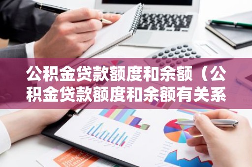 公积金贷款额度和余额（公积金贷款额度和余额有关系吗）
