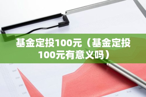 基金定投100元（基金定投100元有意义吗）