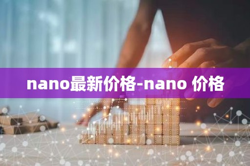 nano最新价格-nano 价格