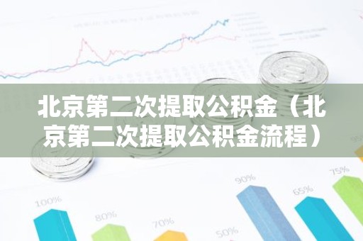 北京第二次提取公积金（北京第二次提取公积金流程）