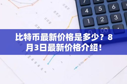比特币最新价格是多少？8月3日最新价格介绍！