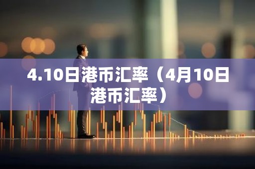 4.10日港币汇率（4月10日港币汇率）
