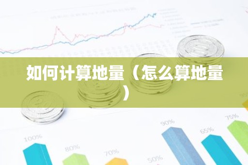 如何计算地量（怎么算地量）