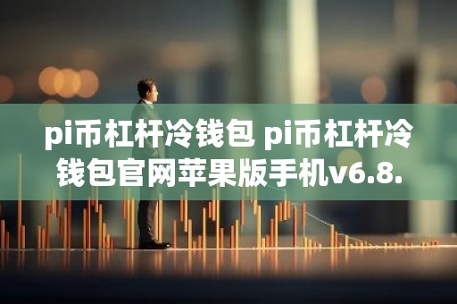 pi币杠杆冷钱包 pi币杠杆冷钱包官网苹果版手机v6.8.3