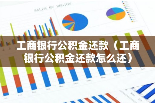 工商银行公积金还款（工商银行公积金还款怎么还）