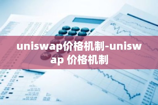 uniswap价格机制-uniswap 价格机制