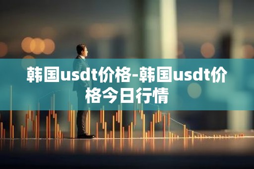 韩国usdt价格-韩国usdt价格今日行情