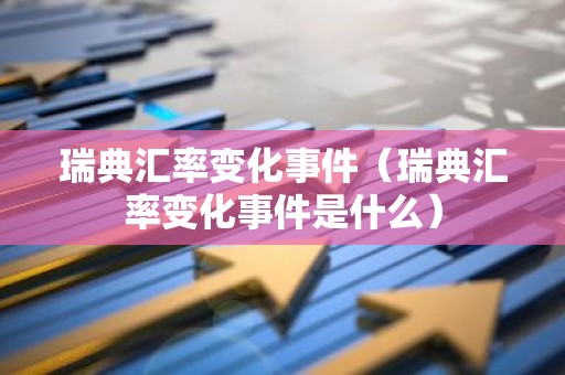 瑞典汇率变化事件（瑞典汇率变化事件是什么）