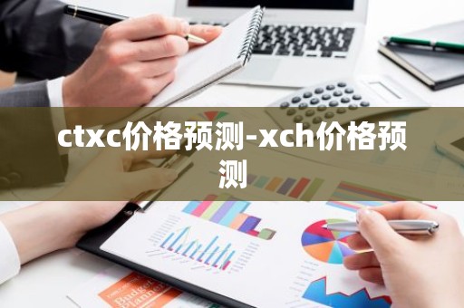 ctxc价格预测-xch价格预测