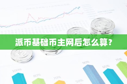 派币基础币主网后怎么算？