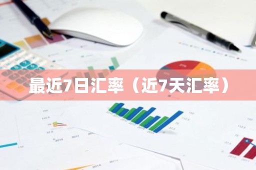 最近7日汇率（近7天汇率）
