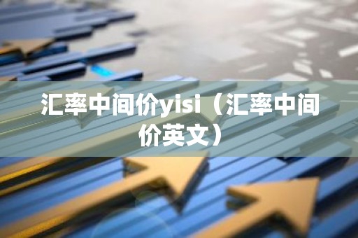 汇率中间价yisi（汇率中间价英文）