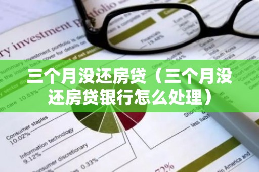 三个月没还房贷（三个月没还房贷银行怎么处理）