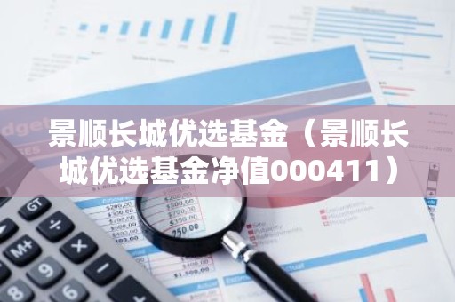 景顺长城优选基金（景顺长城优选基金净值000411）