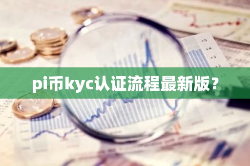 pi币kyc认证流程最新版？
