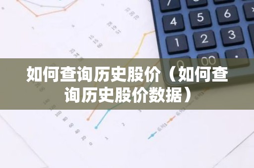 如何查询历史股价（如何查询历史股价数据）