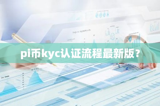 pi币kyc认证流程最新版？