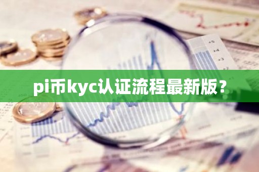 pi币kyc认证流程最新版？