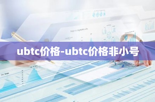 ubtc价格-ubtc价格非小号